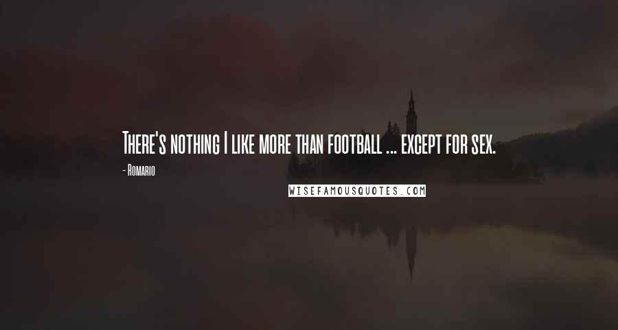Romario Quotes: There's nothing I like more than football ... except for sex.