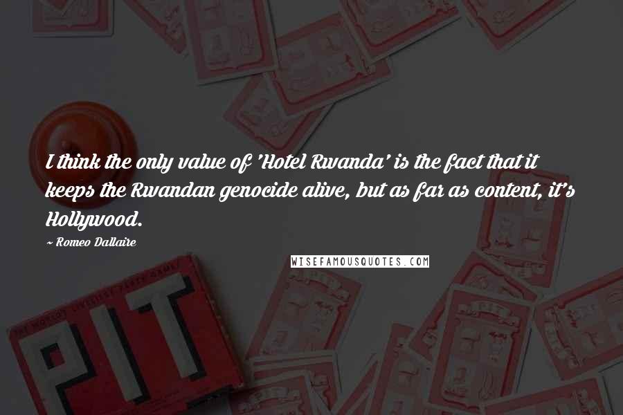 Romeo Dallaire Quotes: I think the only value of 'Hotel Rwanda' is the fact that it keeps the Rwandan genocide alive, but as far as content, it's Hollywood.