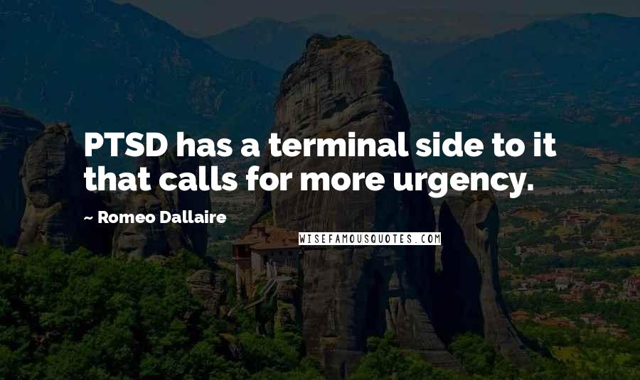 Romeo Dallaire Quotes: PTSD has a terminal side to it that calls for more urgency.