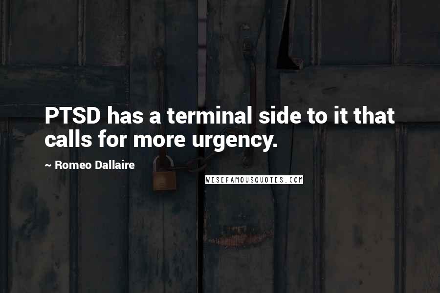 Romeo Dallaire Quotes: PTSD has a terminal side to it that calls for more urgency.