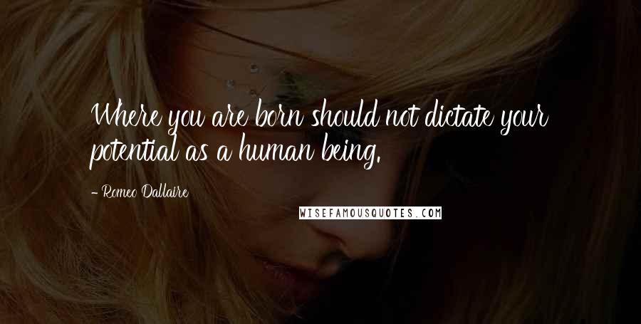 Romeo Dallaire Quotes: Where you are born should not dictate your potential as a human being.