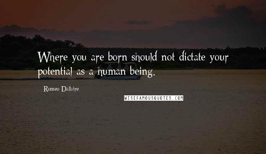 Romeo Dallaire Quotes: Where you are born should not dictate your potential as a human being.