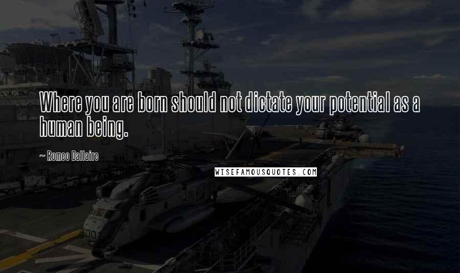 Romeo Dallaire Quotes: Where you are born should not dictate your potential as a human being.