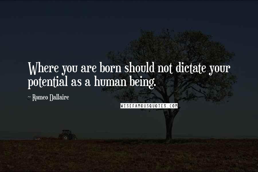 Romeo Dallaire Quotes: Where you are born should not dictate your potential as a human being.