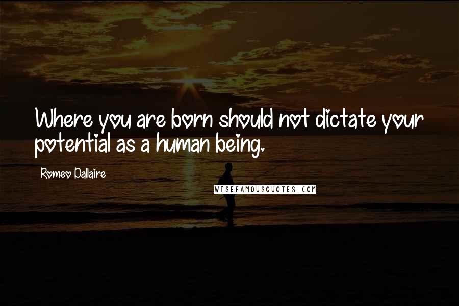 Romeo Dallaire Quotes: Where you are born should not dictate your potential as a human being.