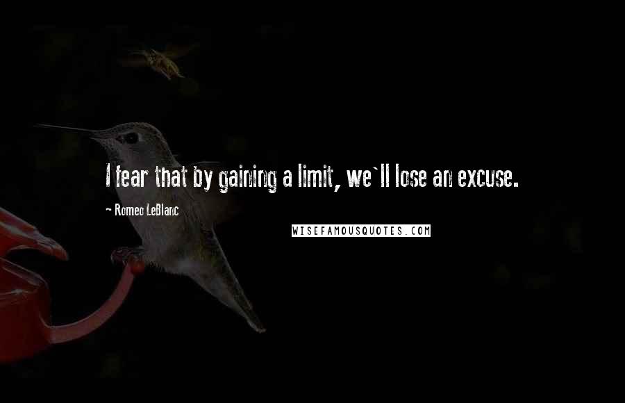 Romeo LeBlanc Quotes: I fear that by gaining a limit, we'll lose an excuse.