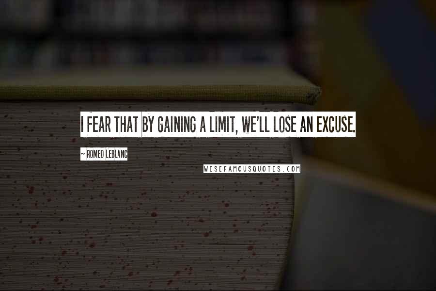 Romeo LeBlanc Quotes: I fear that by gaining a limit, we'll lose an excuse.