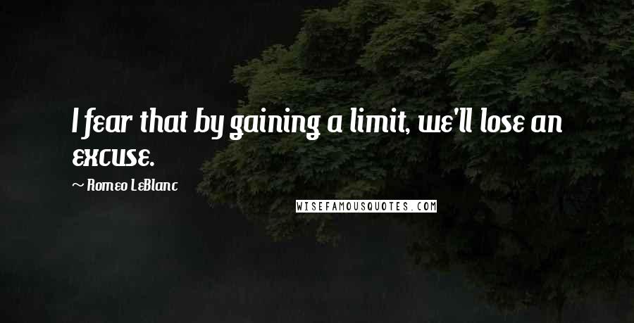 Romeo LeBlanc Quotes: I fear that by gaining a limit, we'll lose an excuse.