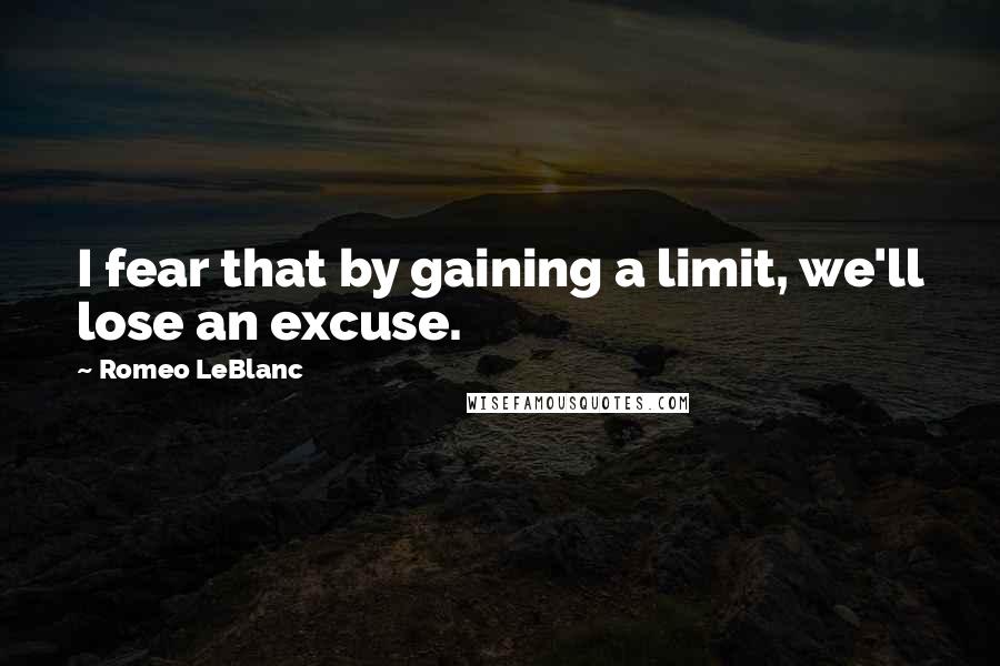 Romeo LeBlanc Quotes: I fear that by gaining a limit, we'll lose an excuse.