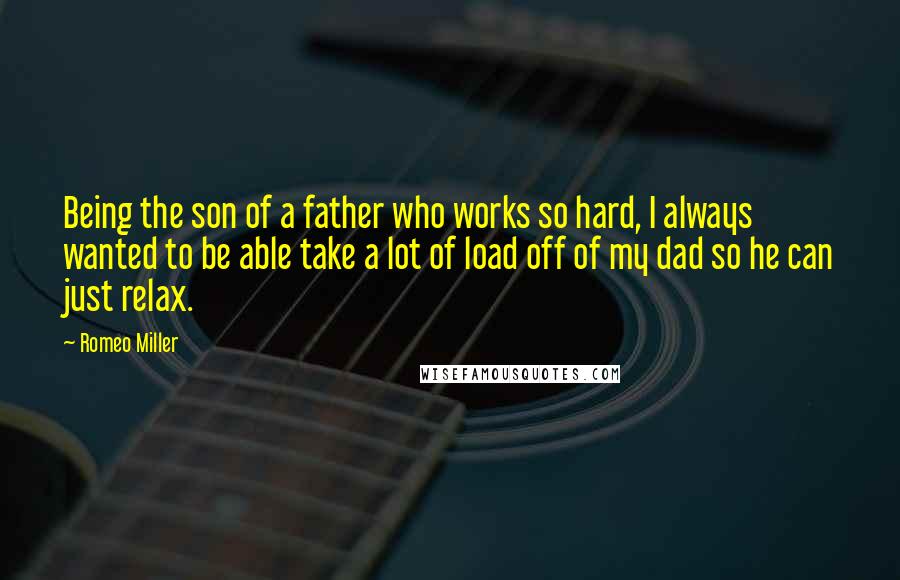 Romeo Miller Quotes: Being the son of a father who works so hard, I always wanted to be able take a lot of load off of my dad so he can just relax.