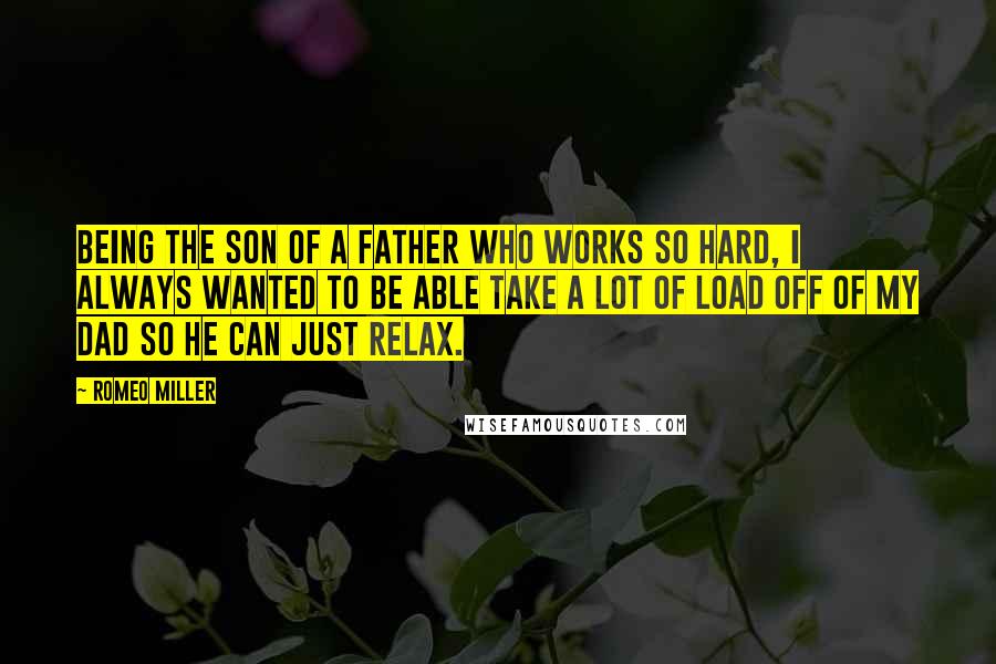 Romeo Miller Quotes: Being the son of a father who works so hard, I always wanted to be able take a lot of load off of my dad so he can just relax.