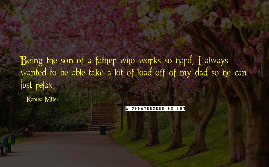 Romeo Miller Quotes: Being the son of a father who works so hard, I always wanted to be able take a lot of load off of my dad so he can just relax.