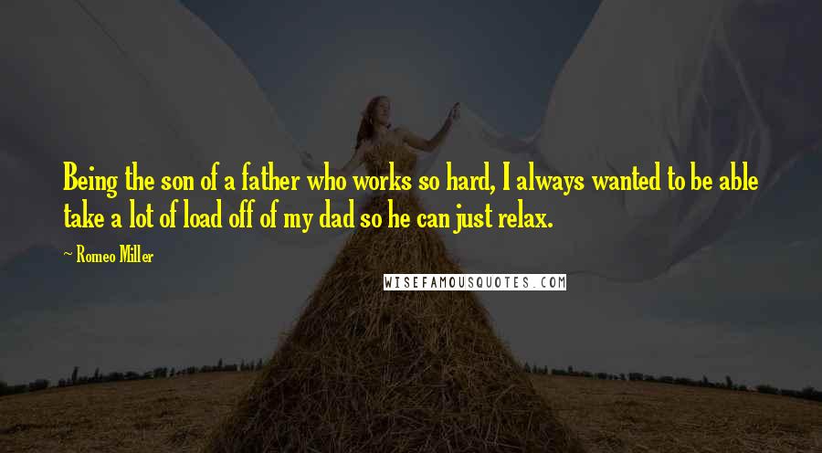 Romeo Miller Quotes: Being the son of a father who works so hard, I always wanted to be able take a lot of load off of my dad so he can just relax.