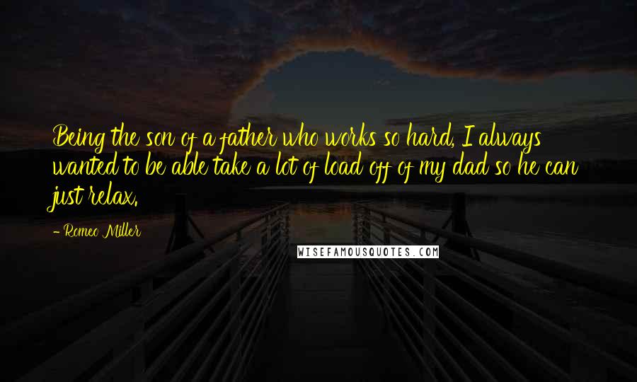 Romeo Miller Quotes: Being the son of a father who works so hard, I always wanted to be able take a lot of load off of my dad so he can just relax.