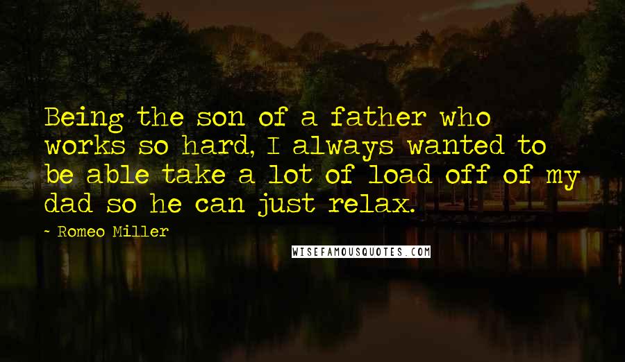Romeo Miller Quotes: Being the son of a father who works so hard, I always wanted to be able take a lot of load off of my dad so he can just relax.