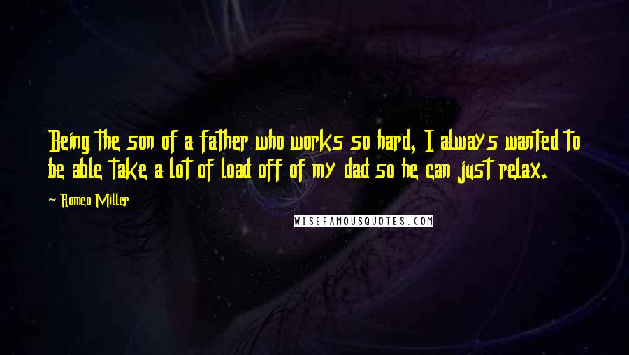 Romeo Miller Quotes: Being the son of a father who works so hard, I always wanted to be able take a lot of load off of my dad so he can just relax.