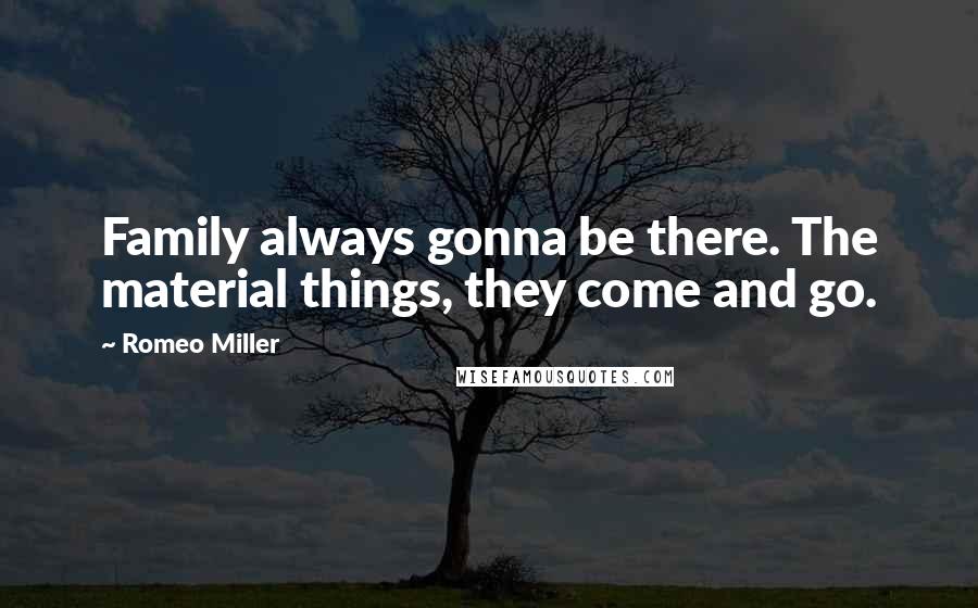 Romeo Miller Quotes: Family always gonna be there. The material things, they come and go.