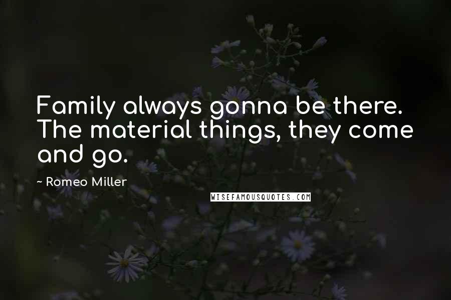 Romeo Miller Quotes: Family always gonna be there. The material things, they come and go.