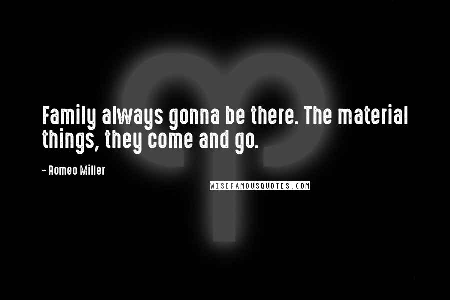 Romeo Miller Quotes: Family always gonna be there. The material things, they come and go.