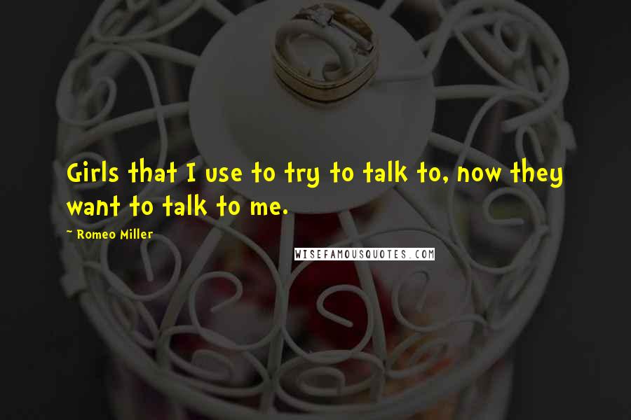 Romeo Miller Quotes: Girls that I use to try to talk to, now they want to talk to me.