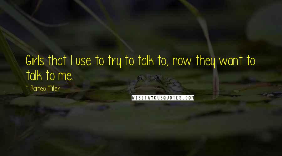 Romeo Miller Quotes: Girls that I use to try to talk to, now they want to talk to me.