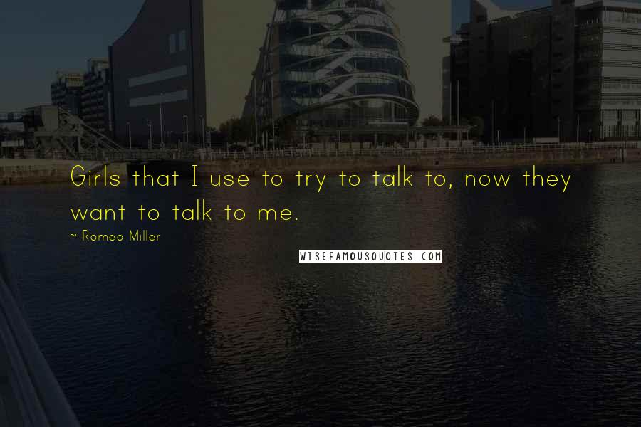 Romeo Miller Quotes: Girls that I use to try to talk to, now they want to talk to me.
