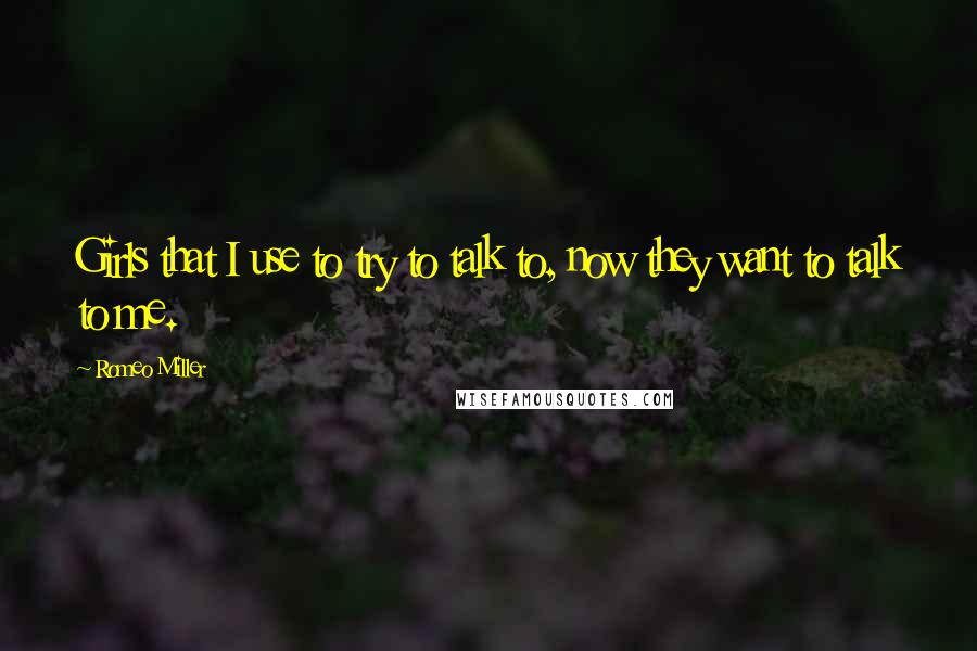 Romeo Miller Quotes: Girls that I use to try to talk to, now they want to talk to me.