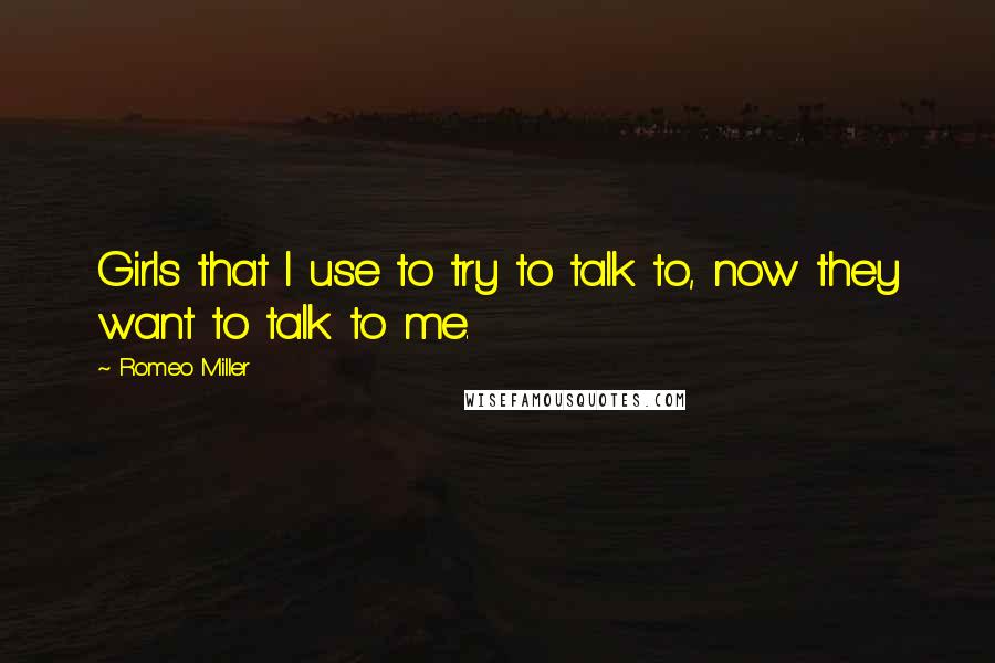 Romeo Miller Quotes: Girls that I use to try to talk to, now they want to talk to me.