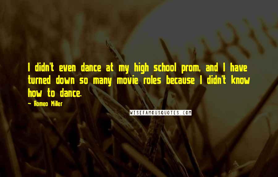 Romeo Miller Quotes: I didn't even dance at my high school prom, and I have turned down so many movie roles because I didn't know how to dance.