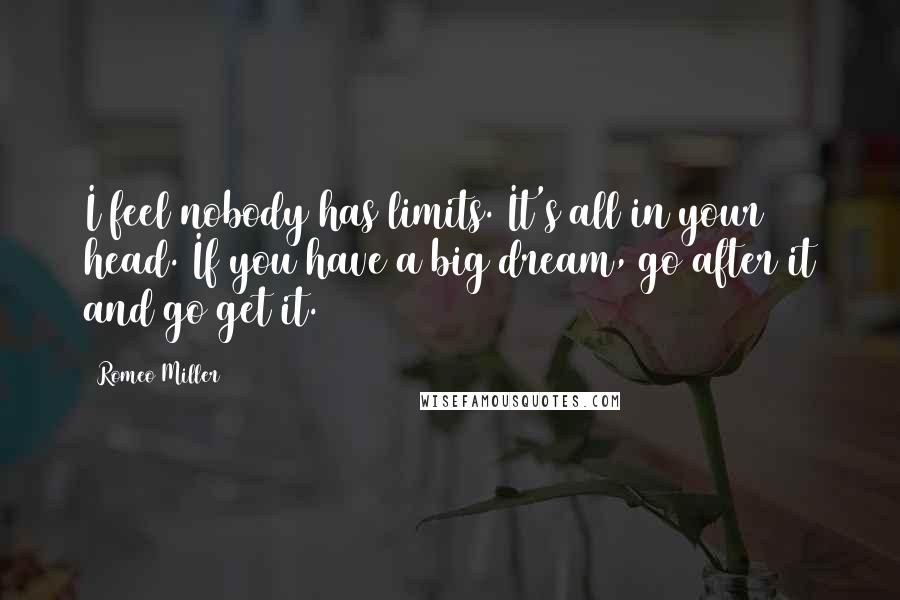 Romeo Miller Quotes: I feel nobody has limits. It's all in your head. If you have a big dream, go after it and go get it.