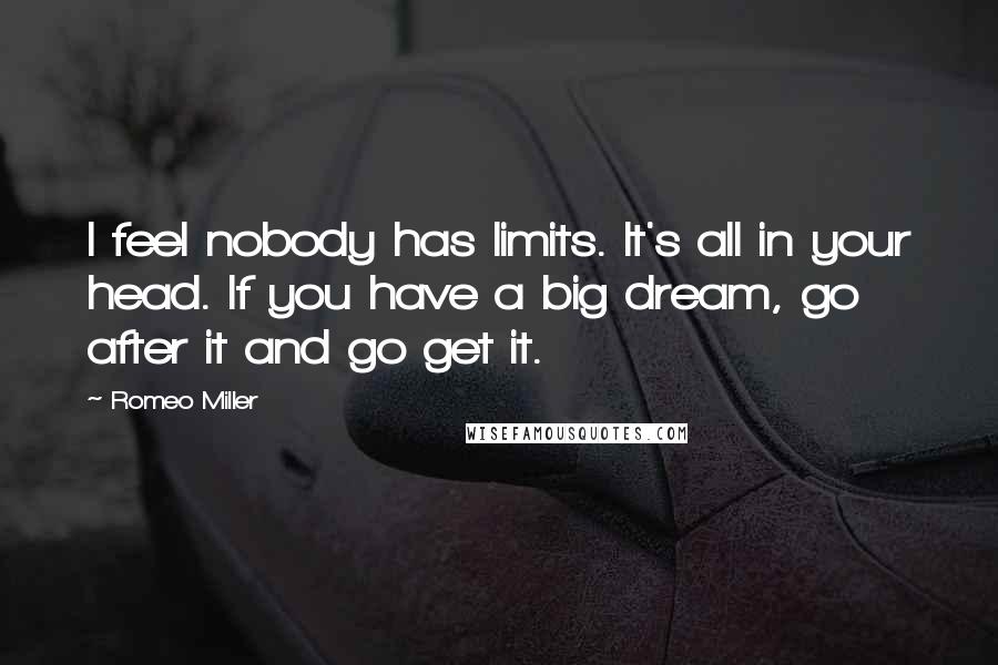 Romeo Miller Quotes: I feel nobody has limits. It's all in your head. If you have a big dream, go after it and go get it.