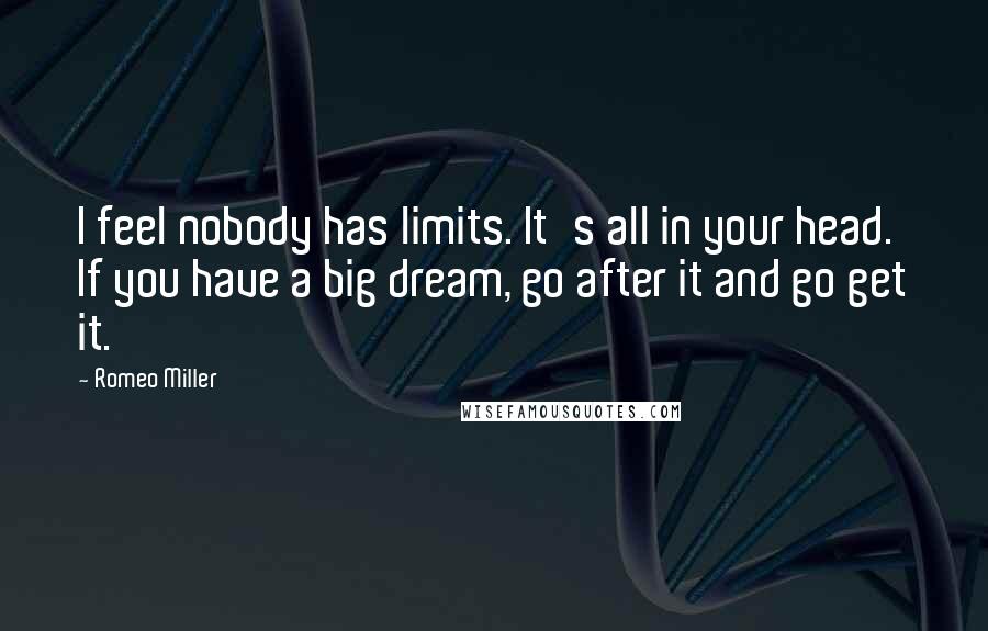 Romeo Miller Quotes: I feel nobody has limits. It's all in your head. If you have a big dream, go after it and go get it.