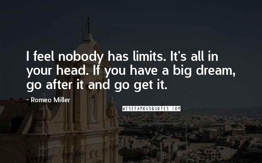 Romeo Miller Quotes: I feel nobody has limits. It's all in your head. If you have a big dream, go after it and go get it.