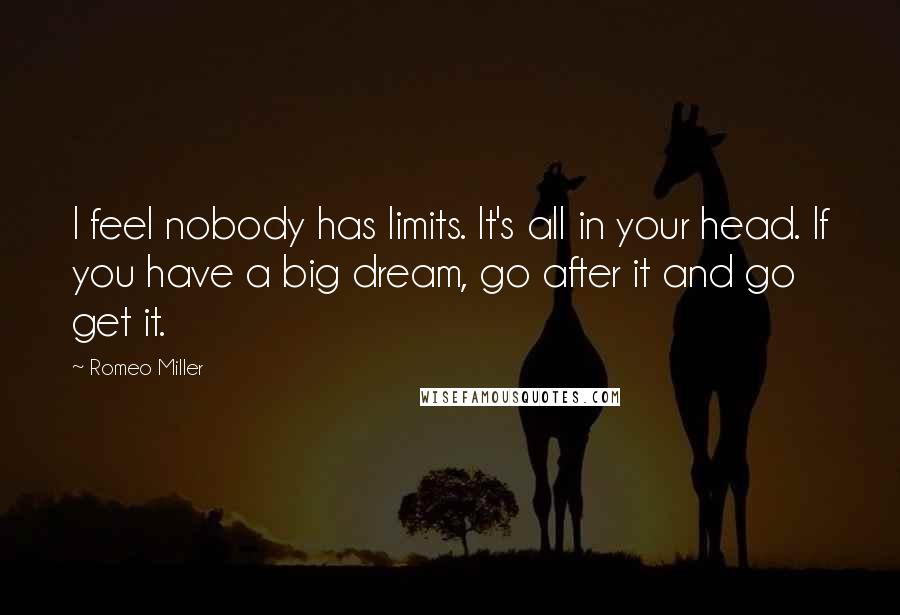 Romeo Miller Quotes: I feel nobody has limits. It's all in your head. If you have a big dream, go after it and go get it.