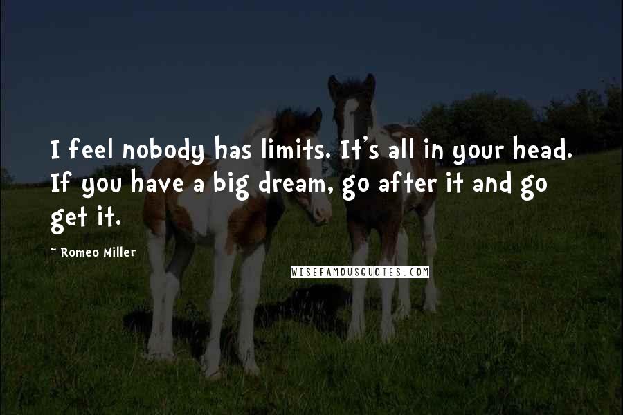 Romeo Miller Quotes: I feel nobody has limits. It's all in your head. If you have a big dream, go after it and go get it.