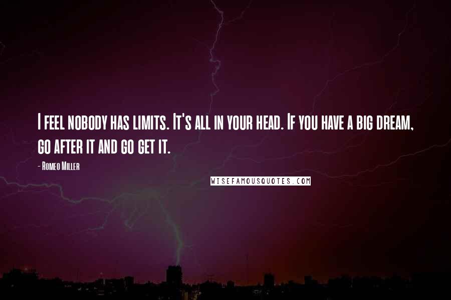 Romeo Miller Quotes: I feel nobody has limits. It's all in your head. If you have a big dream, go after it and go get it.