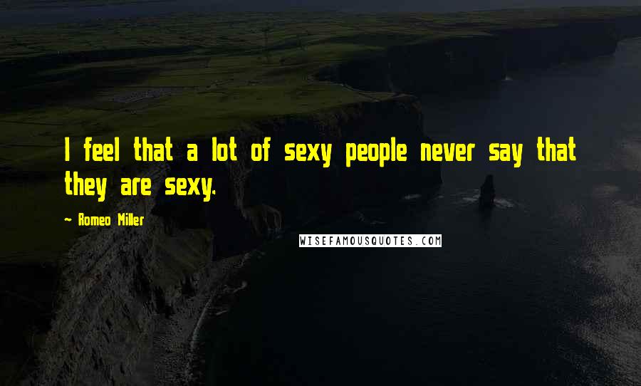 Romeo Miller Quotes: I feel that a lot of sexy people never say that they are sexy.