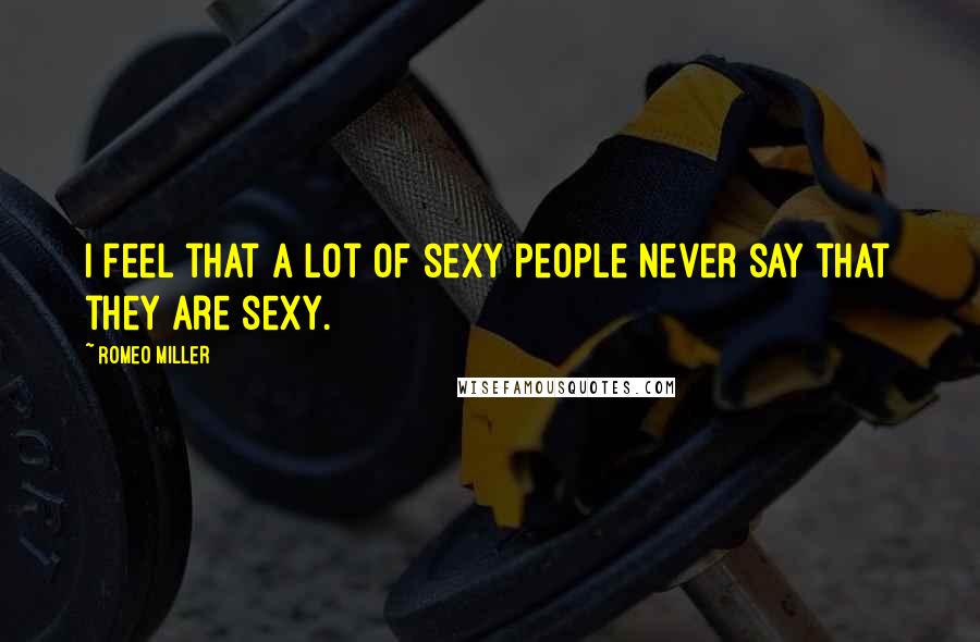 Romeo Miller Quotes: I feel that a lot of sexy people never say that they are sexy.