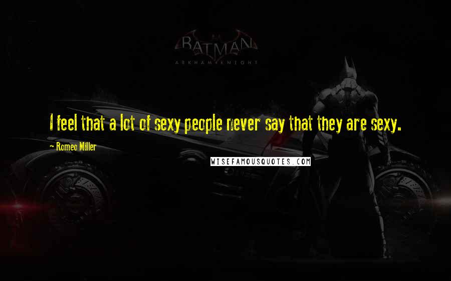 Romeo Miller Quotes: I feel that a lot of sexy people never say that they are sexy.