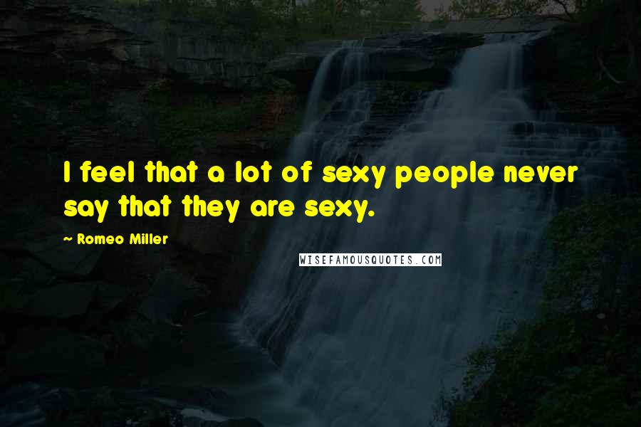 Romeo Miller Quotes: I feel that a lot of sexy people never say that they are sexy.