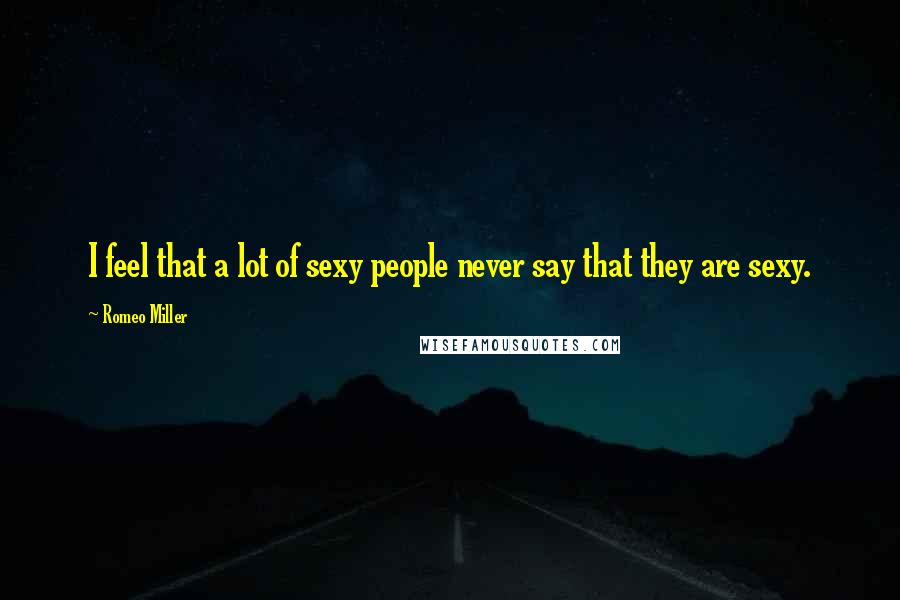 Romeo Miller Quotes: I feel that a lot of sexy people never say that they are sexy.