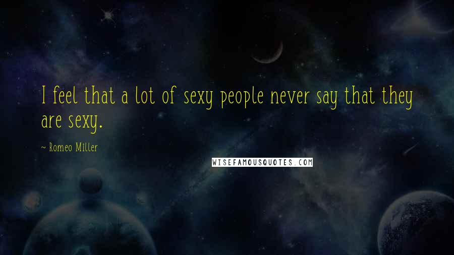 Romeo Miller Quotes: I feel that a lot of sexy people never say that they are sexy.