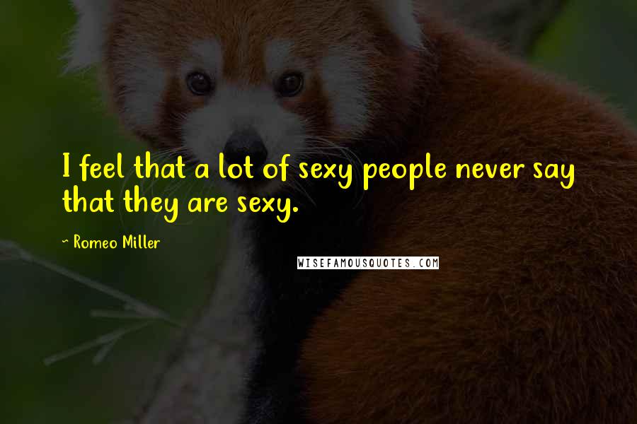 Romeo Miller Quotes: I feel that a lot of sexy people never say that they are sexy.