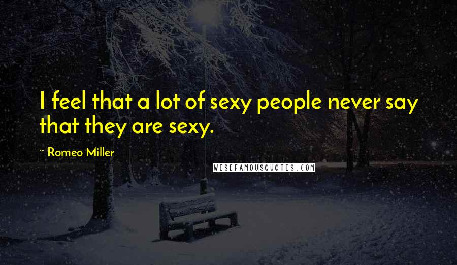Romeo Miller Quotes: I feel that a lot of sexy people never say that they are sexy.