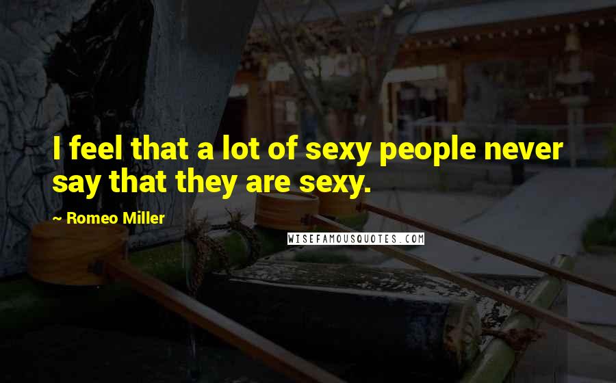 Romeo Miller Quotes: I feel that a lot of sexy people never say that they are sexy.