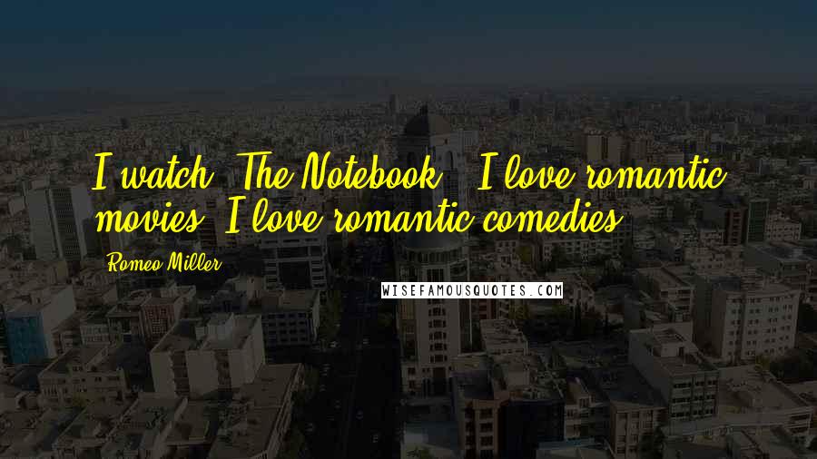 Romeo Miller Quotes: I watch 'The Notebook.' I love romantic movies. I love romantic comedies.