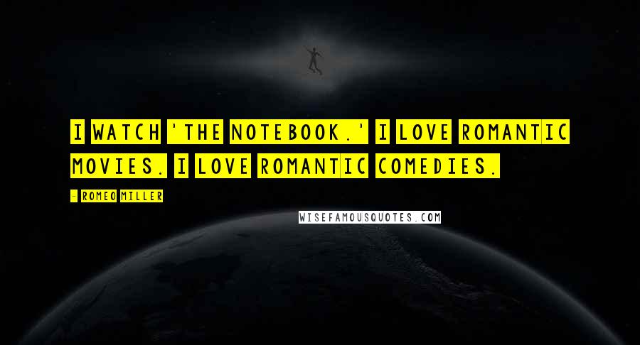 Romeo Miller Quotes: I watch 'The Notebook.' I love romantic movies. I love romantic comedies.