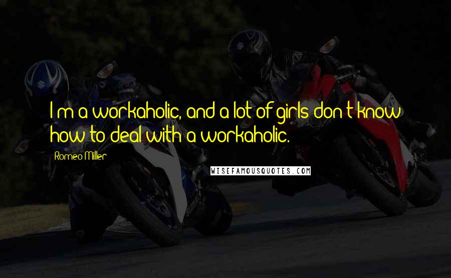 Romeo Miller Quotes: I'm a workaholic, and a lot of girls don't know how to deal with a workaholic.