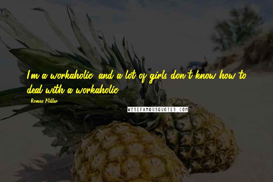 Romeo Miller Quotes: I'm a workaholic, and a lot of girls don't know how to deal with a workaholic.