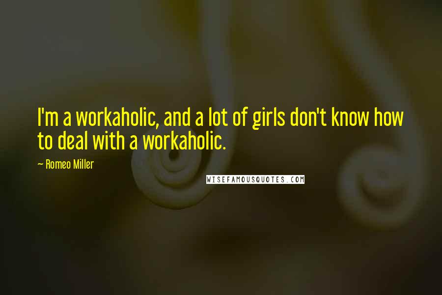 Romeo Miller Quotes: I'm a workaholic, and a lot of girls don't know how to deal with a workaholic.